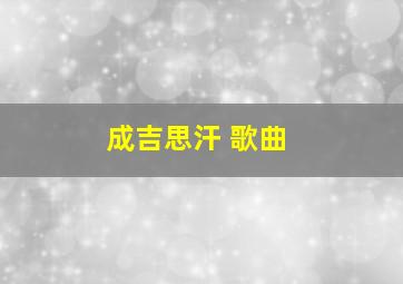 成吉思汗 歌曲